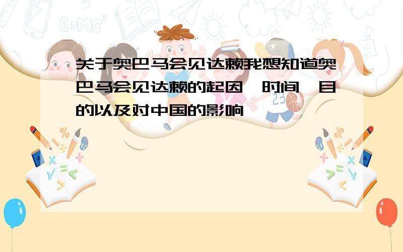 关于奥巴马会见达赖我想知道奥巴马会见达赖的起因、时间、目的以及对中国的影响