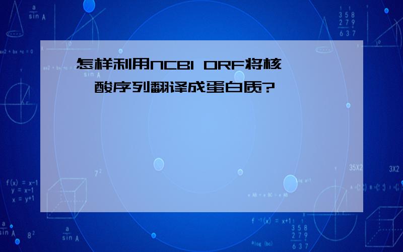 怎样利用NCBI ORF将核苷酸序列翻译成蛋白质?