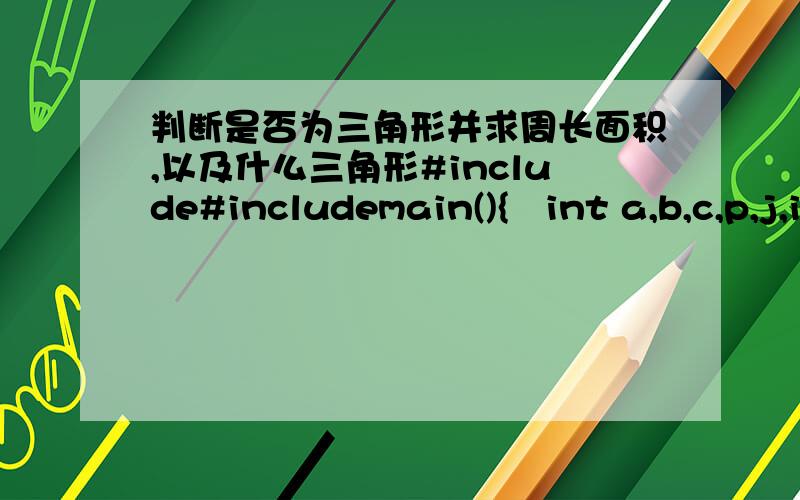 判断是否为三角形并求周长面积,以及什么三角形#include#includemain(){   int a,b,c,p,j,i,l,h,k;   int s;  scanf(