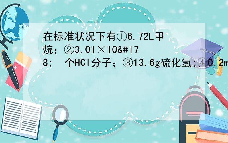 在标准状况下有①6.72L甲烷；②3.01×10²³个HCl分子；③13.6g硫化氢;④0.2mol NH3.请解释根据每种气体的物质的量及分子构成可知氢原子个数从小到大的顺序为②＜④＜③＜①的原因,并说明