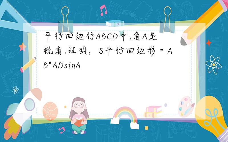 平行四边行ABCD中,角A是锐角.证明：S平行四边形＝AB*ADsinA