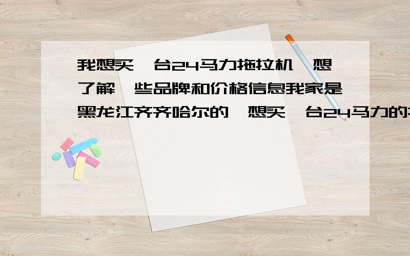 我想买一台24马力拖拉机,想了解一些品牌和价格信息我家是黑龙江齐齐哈尔的,想买一台24马力的拖拉机,我们这里品牌有‘时风’‘海山’‘潍坊’请问什么牌的好,网友们当地的价格是怎么