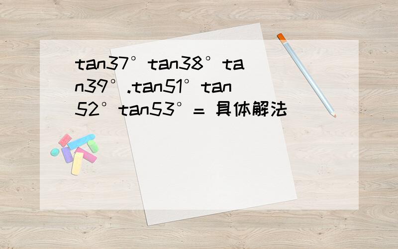 tan37°tan38°tan39°.tan51°tan52°tan53°= 具体解法