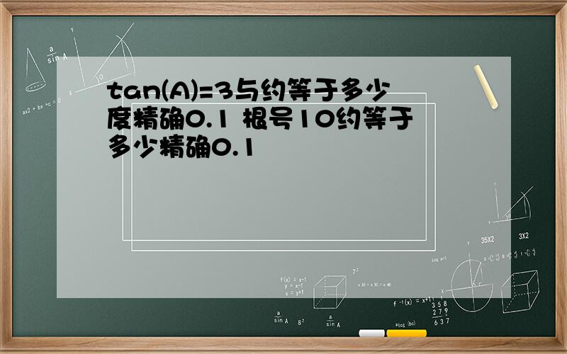 tan(A)=3与约等于多少度精确0.1 根号10约等于多少精确0.1