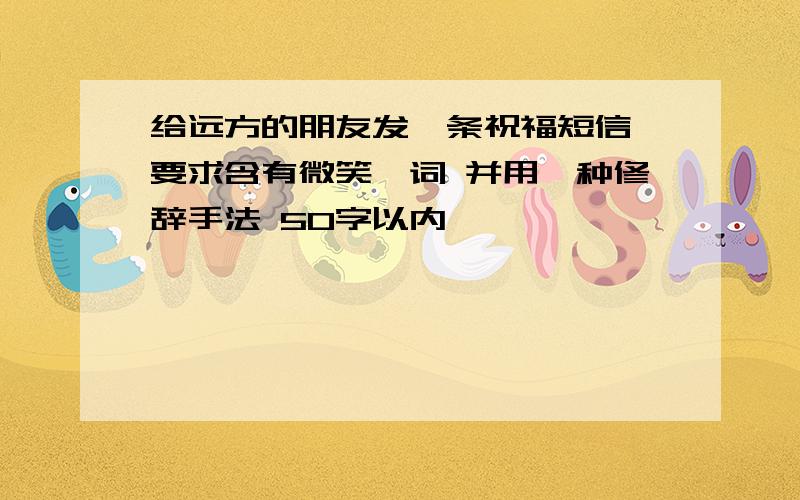 给远方的朋友发一条祝福短信 要求含有微笑一词 并用一种修辞手法 50字以内