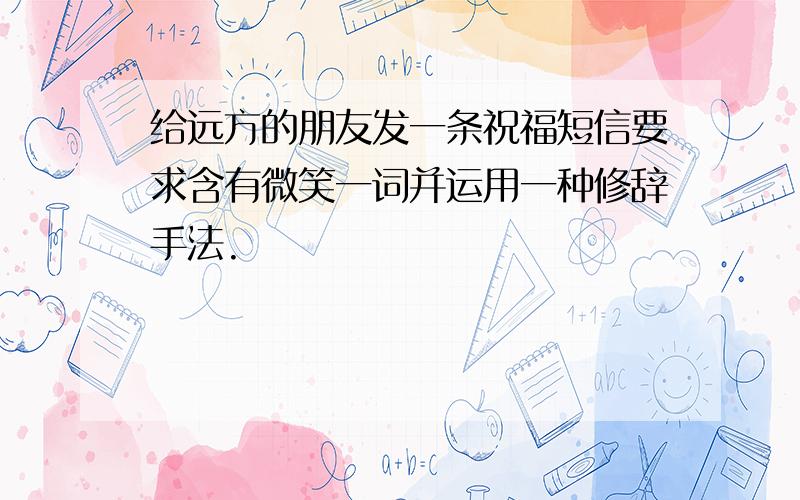 给远方的朋友发一条祝福短信要求含有微笑一词并运用一种修辞手法.