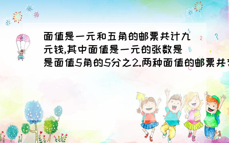 面值是一元和五角的邮票共计九元钱,其中面值是一元的张数是是面值5角的5分之2.两种面值的邮票共有多少张?