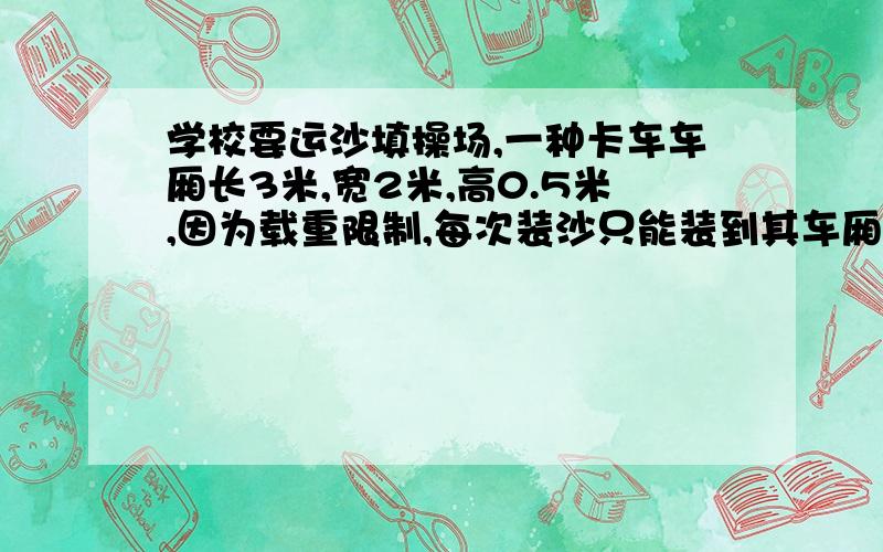 学校要运沙填操场,一种卡车车厢长3米,宽2米,高0.5米,因为载重限制,每次装沙只能装到其车厢容积的4分之