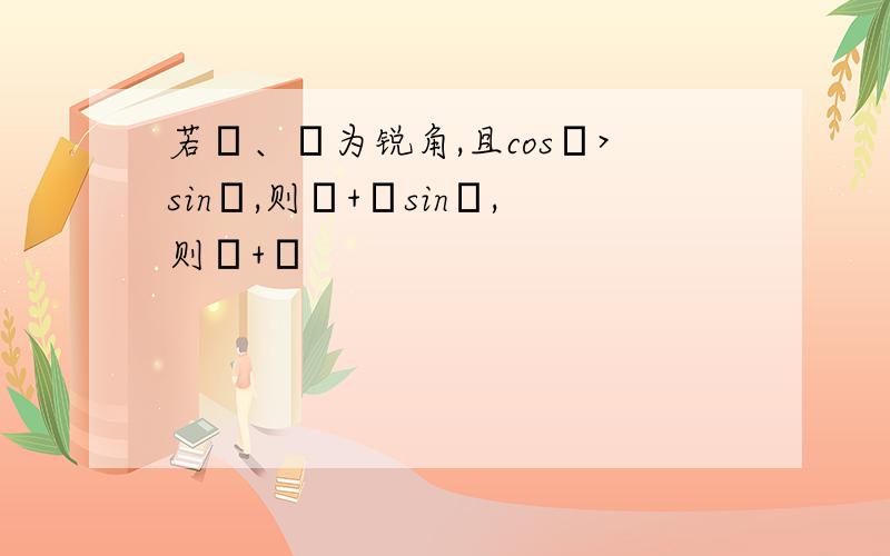 若α、β为锐角,且cosα>sinβ,则α+βsinβ,则α+β