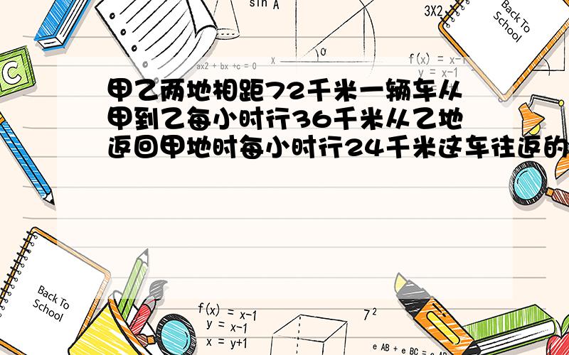 甲乙两地相距72千米一辆车从甲到乙每小时行36千米从乙地返回甲地时每小时行24千米这车往返的平均速度是?