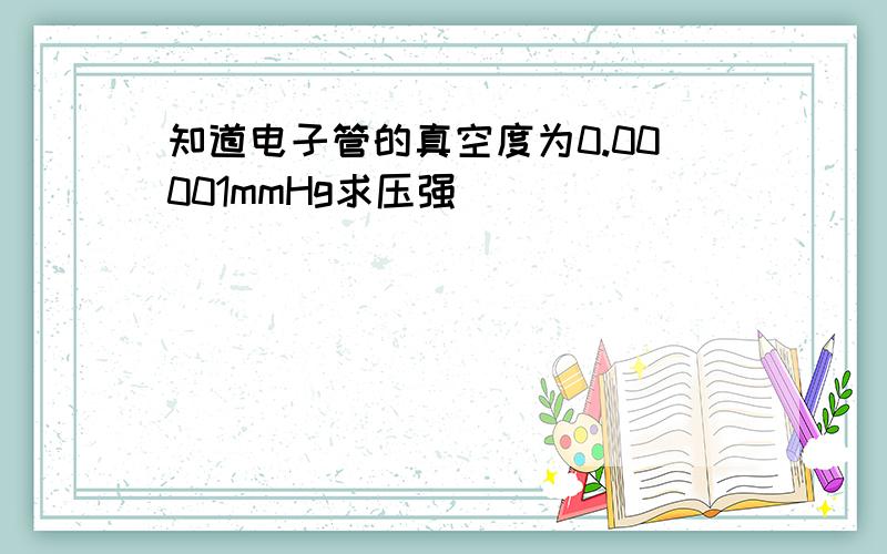 知道电子管的真空度为0.00001mmHg求压强