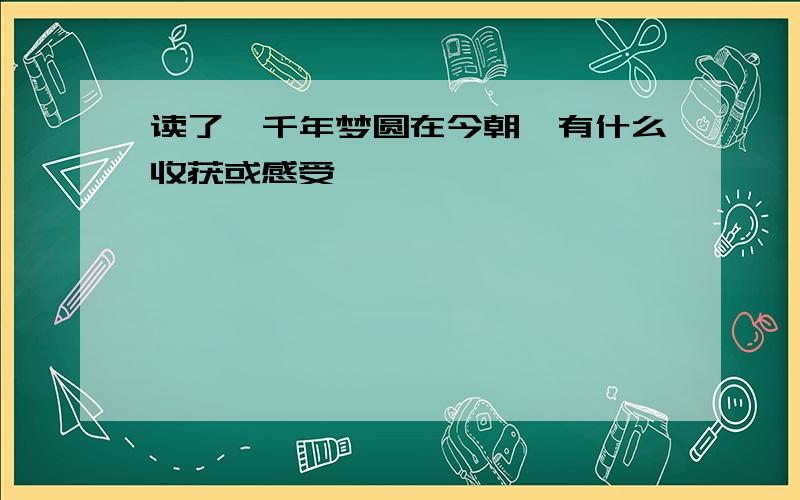 读了《千年梦圆在今朝》有什么收获或感受