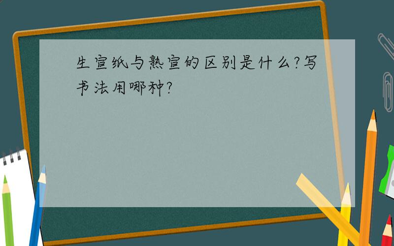 生宣纸与熟宣的区别是什么?写书法用哪种?