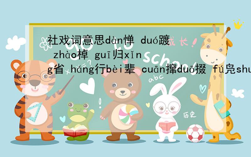 社戏词意思dàn惮 duó踱 zhào棹 guī归xǐng省 háng行bèi辈 cuān撺duō掇 fú凫shuǐ水 需要意思