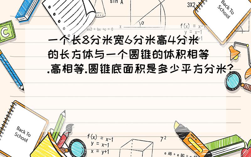 一个长8分米宽6分米高4分米的长方体与一个圆锥的体积相等.高相等.圆锥底面积是多少平方分米?