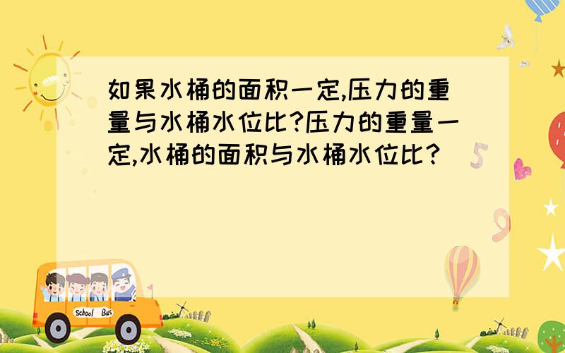 如果水桶的面积一定,压力的重量与水桶水位比?压力的重量一定,水桶的面积与水桶水位比?