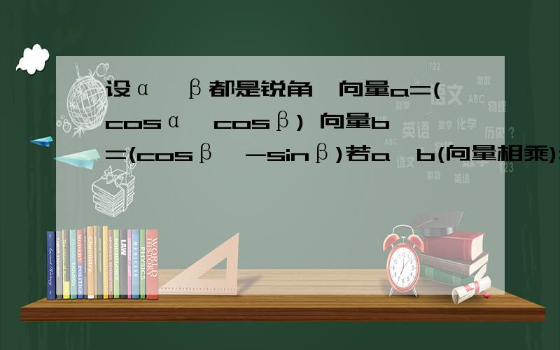 设α,β都是锐角,向量a=(cosα,cosβ) 向量b=(cosβ,-sinβ)若a*b(向量相乘)=1/2,那么sin(α+β)=?