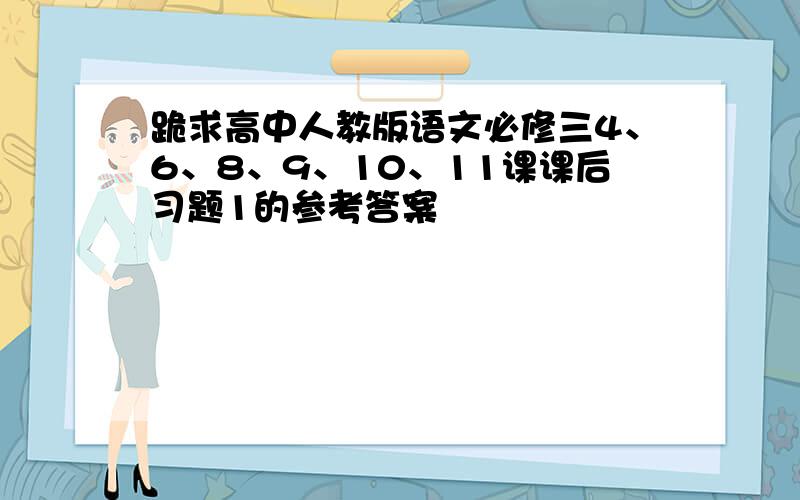 跪求高中人教版语文必修三4、6、8、9、10、11课课后习题1的参考答案