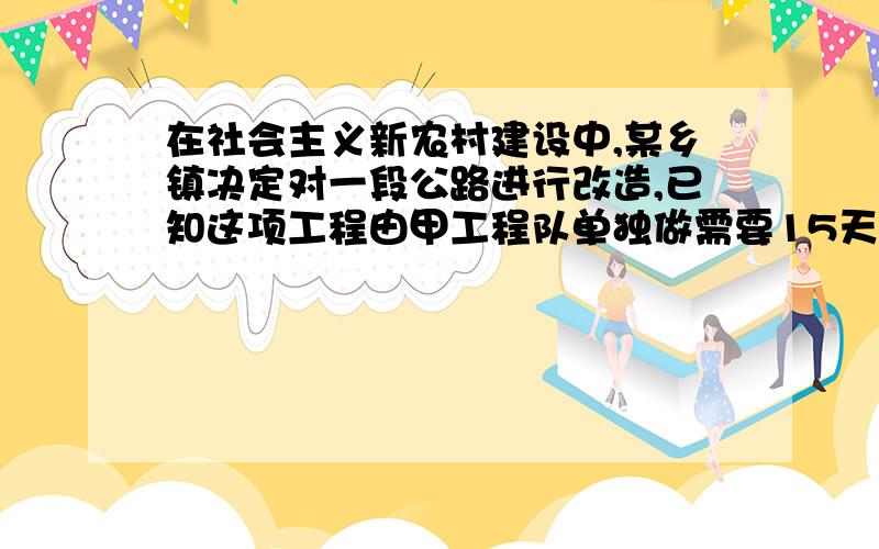 在社会主义新农村建设中,某乡镇决定对一段公路进行改造,已知这项工程由甲工程队单独做需要15天完成乙工程队单独做需要10天完成,现在先由甲乙两队合作,中途乙队因事调走,余下的任务由