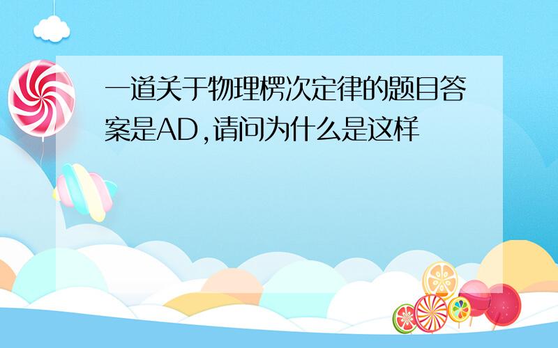 一道关于物理楞次定律的题目答案是AD,请问为什么是这样