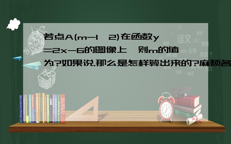 若点A(m-1,2)在函数y=2x-6的图像上,则m的值为?如果说.那么是怎样算出来的?麻烦各位大哥大姐了