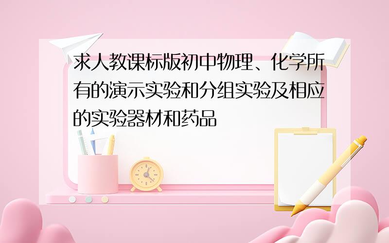 求人教课标版初中物理、化学所有的演示实验和分组实验及相应的实验器材和药品