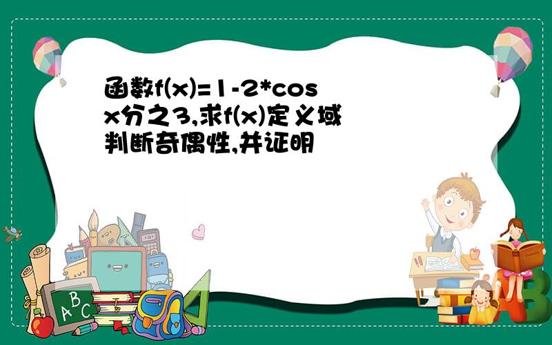 函数f(x)=1-2*cosx分之3,求f(x)定义域 判断奇偶性,并证明