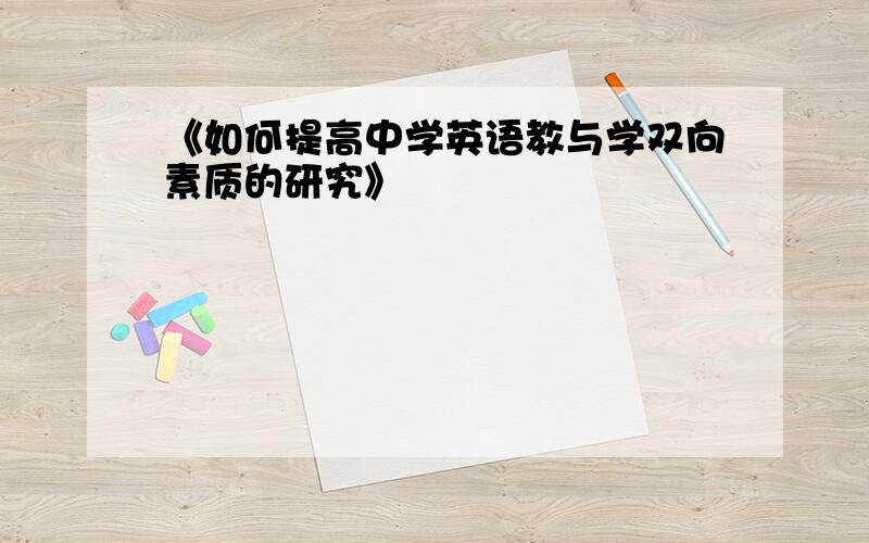 《如何提高中学英语教与学双向素质的研究》