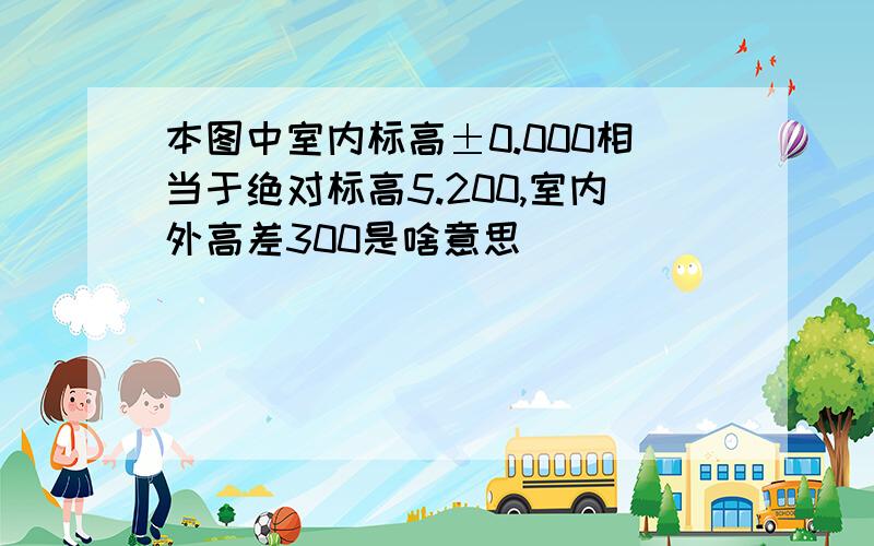 本图中室内标高±0.000相当于绝对标高5.200,室内外高差300是啥意思