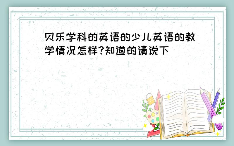 贝乐学科的英语的少儿英语的教学情况怎样?知道的请说下