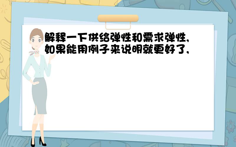 解释一下供给弹性和需求弹性,如果能用例子来说明就更好了,