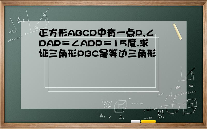 正方形ABCD中有一点P,∠DAP＝∠ADP＝15度.求证三角形PBC是等边三角形