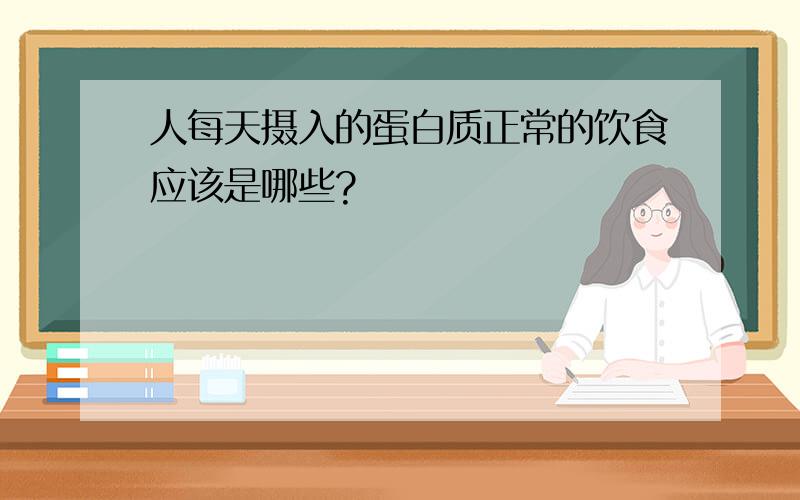 人每天摄入的蛋白质正常的饮食应该是哪些?