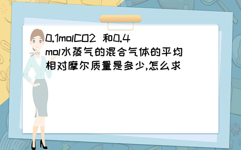 0.1molCO2 和0.4mol水蒸气的混合气体的平均相对摩尔质量是多少,怎么求