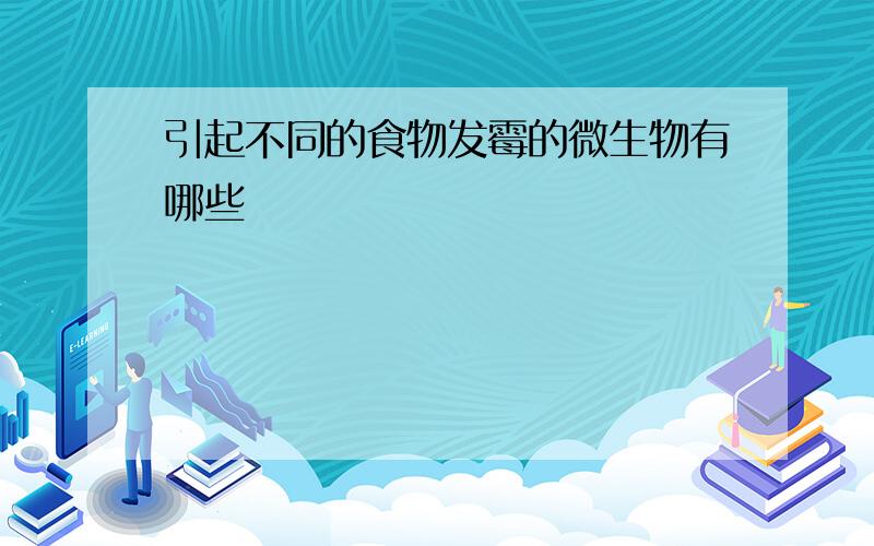 引起不同的食物发霉的微生物有哪些