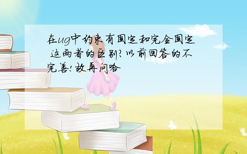 在ug中约束有固定和完全固定 这两者的区别?以前回答的不完善!故再问哈