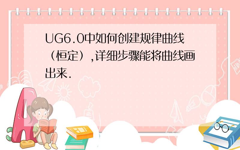 UG6.0中如何创建规律曲线（恒定）,详细步骤能将曲线画出来.