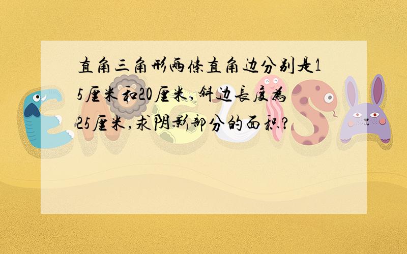 直角三角形两条直角边分别是15厘米和20厘米,斜边长度为25厘米,求阴影部分的面积?