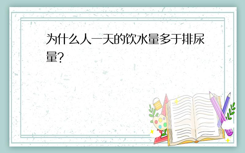 为什么人一天的饮水量多于排尿量?