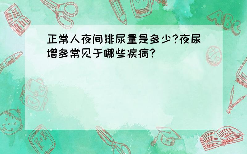 正常人夜间排尿量是多少?夜尿增多常见于哪些疾病?