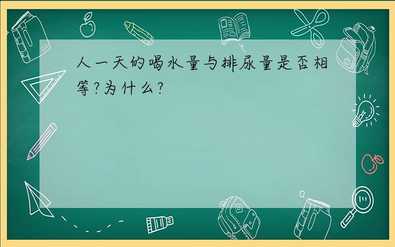 人一天的喝水量与排尿量是否相等?为什么?