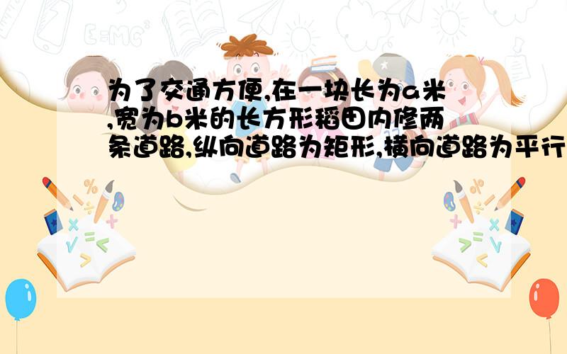 为了交通方便,在一块长为a米,宽为b米的长方形稻田内修两条道路,纵向道路为矩形,横向道路为平行四边形,道路宽为1米(两条道路呈十字形）求余下可耕种土地的面积