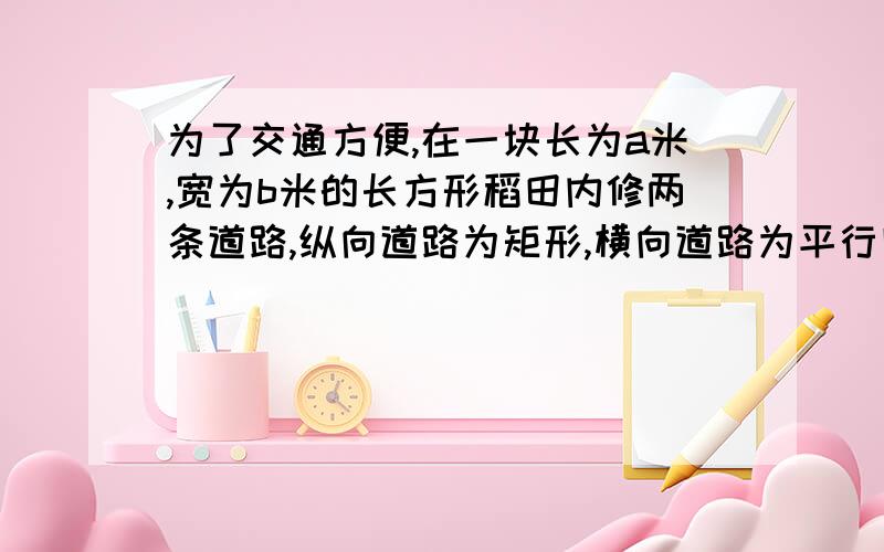 为了交通方便,在一块长为a米,宽为b米的长方形稻田内修两条道路,纵向道路为矩形,横向道路为平行四边形,道路宽为1米(两条道路呈十字形）求余下可耕种土地的面积