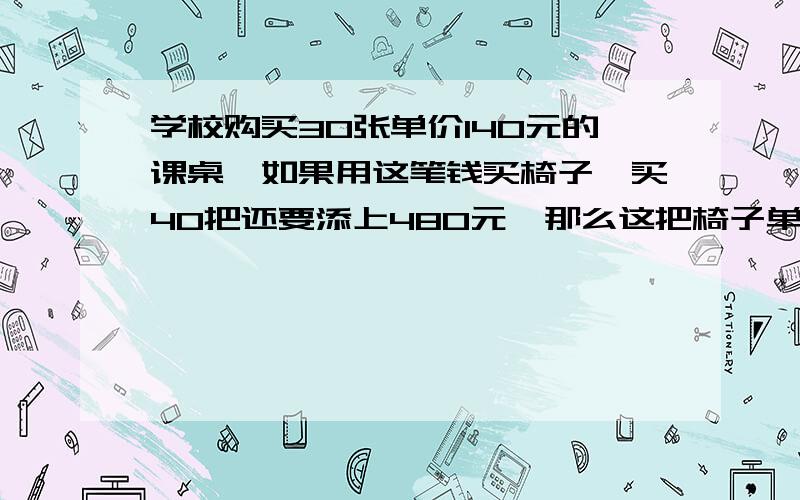 学校购买30张单价140元的课桌,如果用这笔钱买椅子,买40把还要添上480元,那么这把椅子单价是多少元?