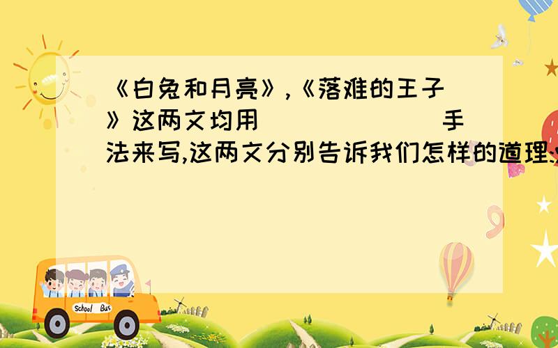 《白兔和月亮》,《落难的王子》这两文均用_______手法来写,这两文分别告诉我们怎样的道理:%2