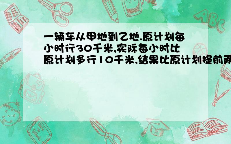 一辆车从甲地到乙地.原计划每小时行30千米,实际每小时比原计划多行10千米,结果比原计划提前两小时到达,甲乙两地相距多少千米?