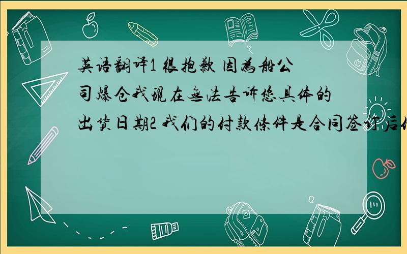 英语翻译1 很抱歉 因为船公司爆仓我现在无法告诉您具体的出货日期2 我们的付款条件是合同签订后付30%订金 出货后见提单copy付70%尾款thanks a million