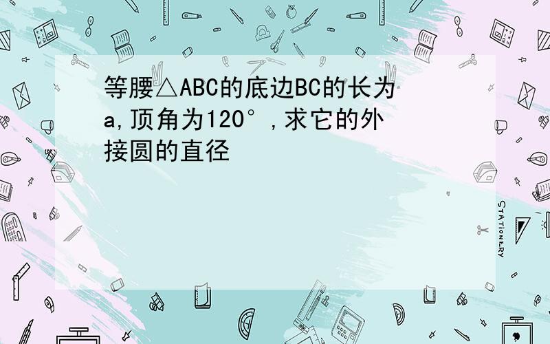 等腰△ABC的底边BC的长为a,顶角为120°,求它的外接圆的直径