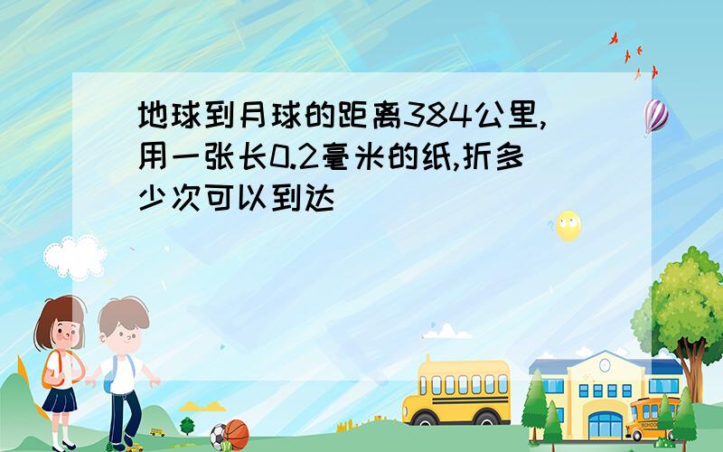 地球到月球的距离384公里,用一张长0.2毫米的纸,折多少次可以到达