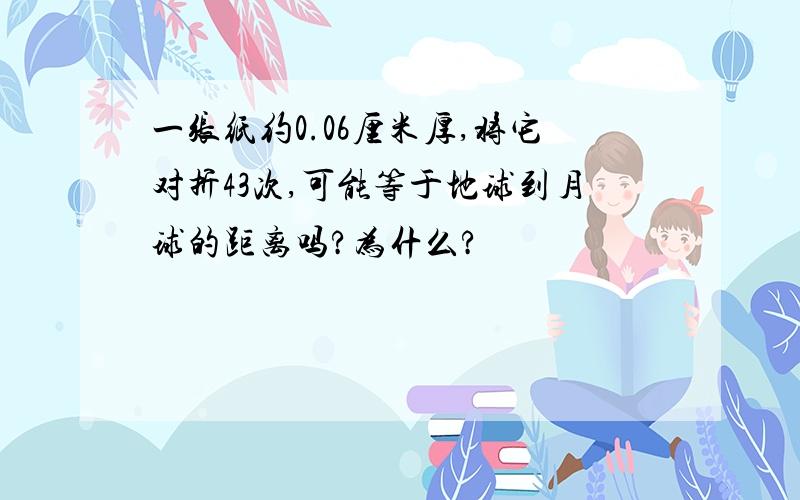 一张纸约0.06厘米厚,将它对折43次,可能等于地球到月球的距离吗?为什么?